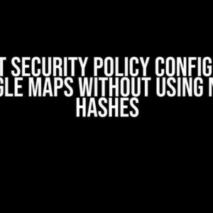 Content Security Policy Configuration for Google Maps Without Using Nonce or Hashes