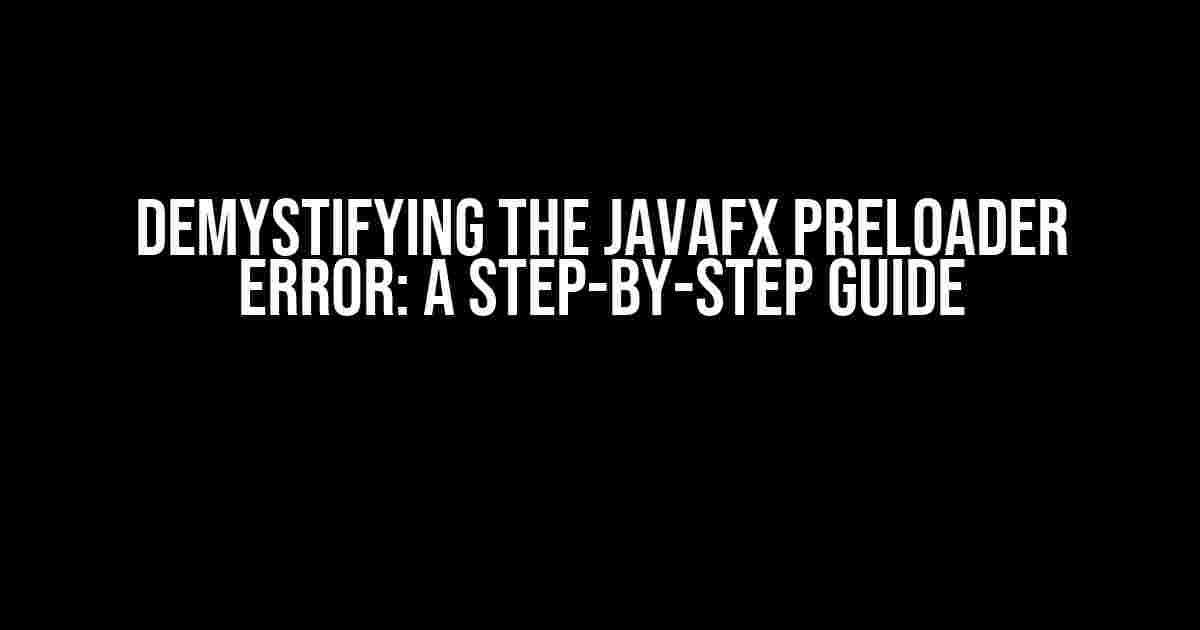 Demystifying the JavaFX Preloader Error: A Step-by-Step Guide