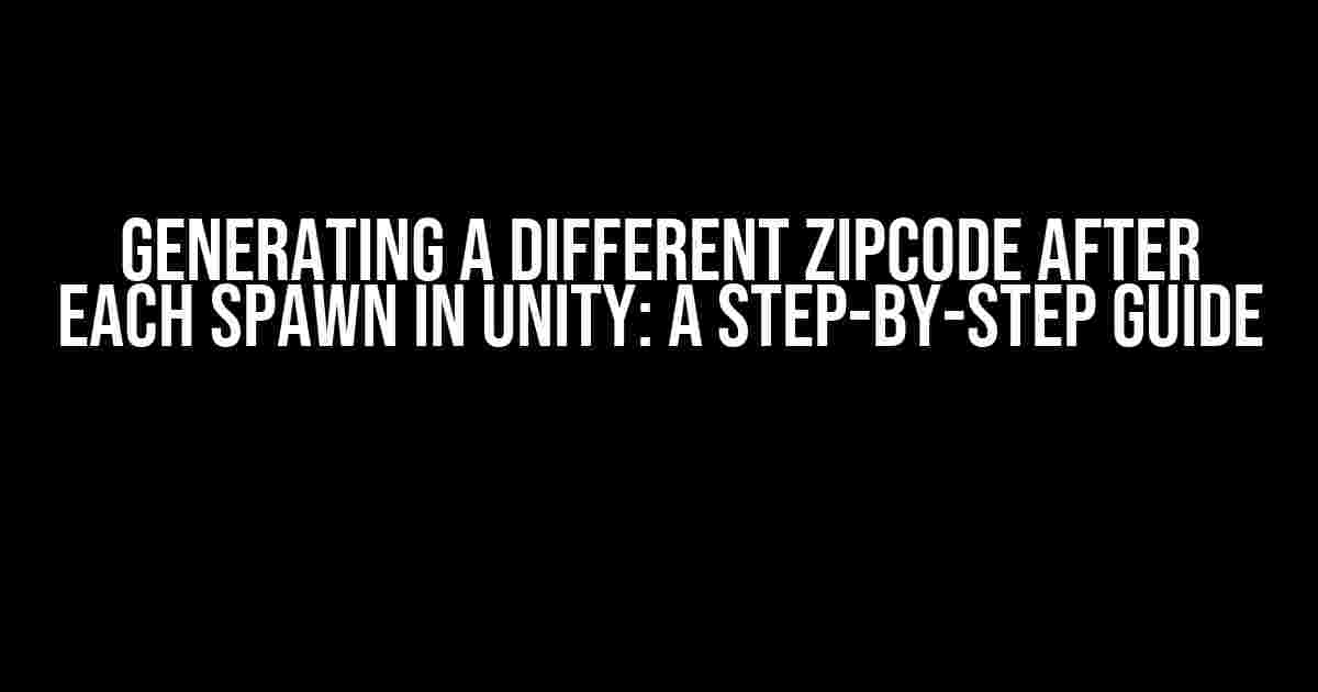 Generating a Different Zipcode after Each Spawn in Unity: A Step-by-Step Guide