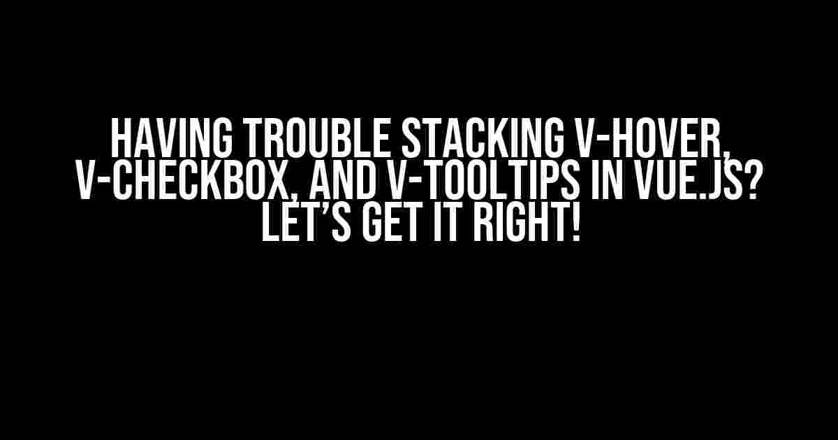 Having Trouble Stacking v-hover, v-checkbox, and v-tooltips in Vue.js? Let’s Get It Right!