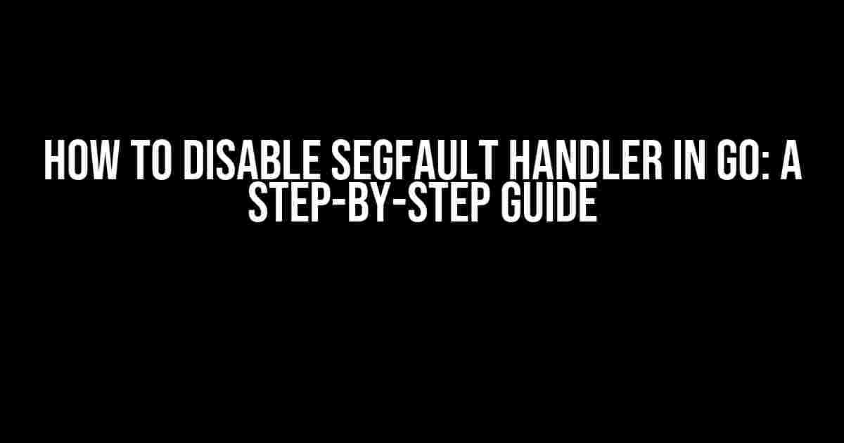 How to Disable Segfault Handler in Go: A Step-by-Step Guide