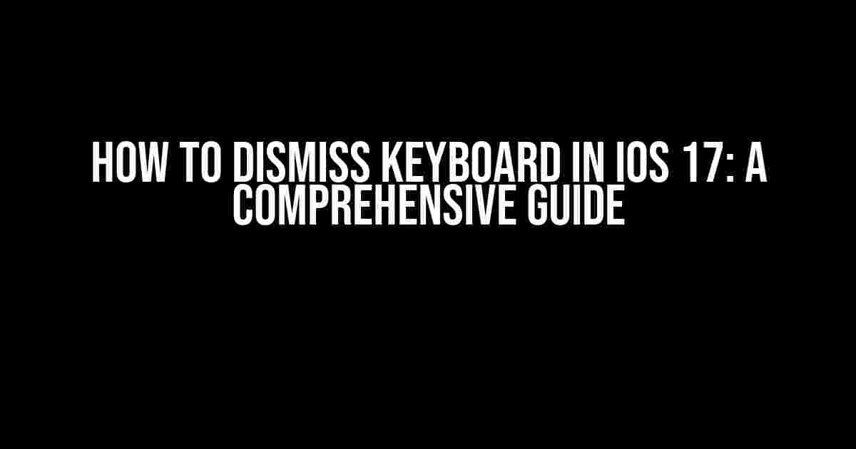 How to Dismiss Keyboard in iOS 17: A Comprehensive Guide