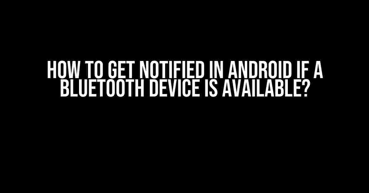 How to Get Notified in Android if a Bluetooth Device is Available?