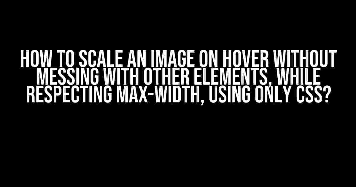 How to Scale an Image on Hover Without Messing with Other Elements, While Respecting Max-Width, Using Only CSS?