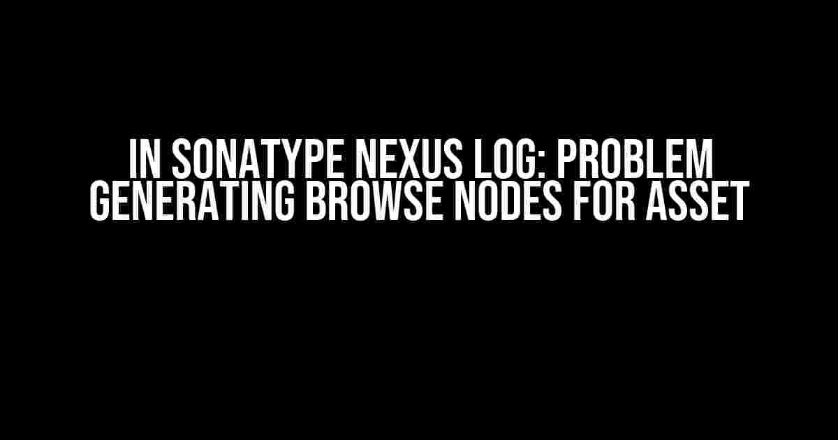 In Sonatype Nexus Log: Problem Generating Browse Nodes for Asset