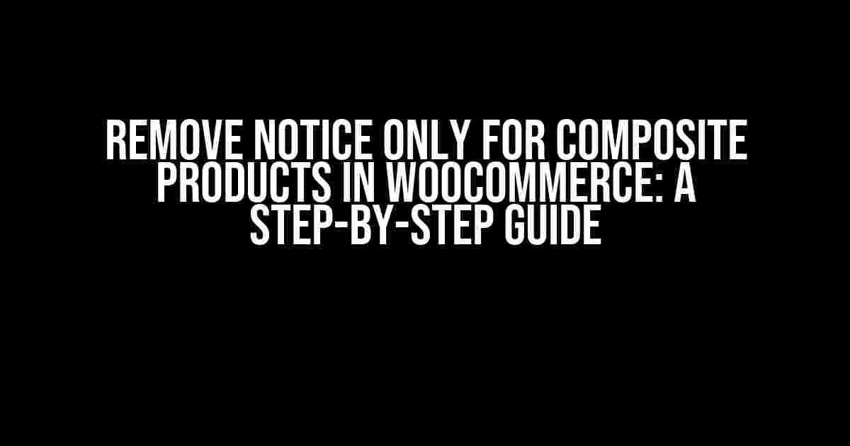 Remove Notice Only for Composite Products in Woocommerce: A Step-by-Step Guide