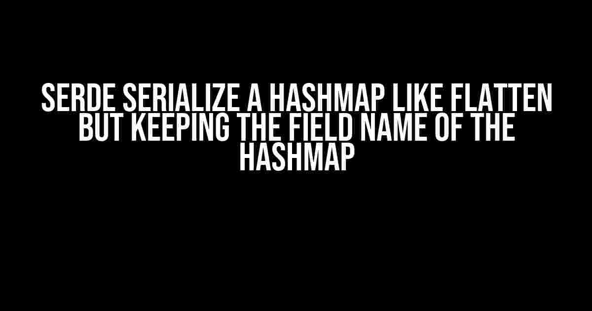 Serde Serialize a HashMap like Flatten but Keeping the Field Name of the HashMap