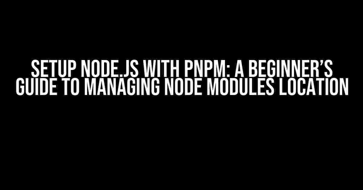 Setup Node.js with pnpm: A Beginner’s Guide to Managing Node Modules Location