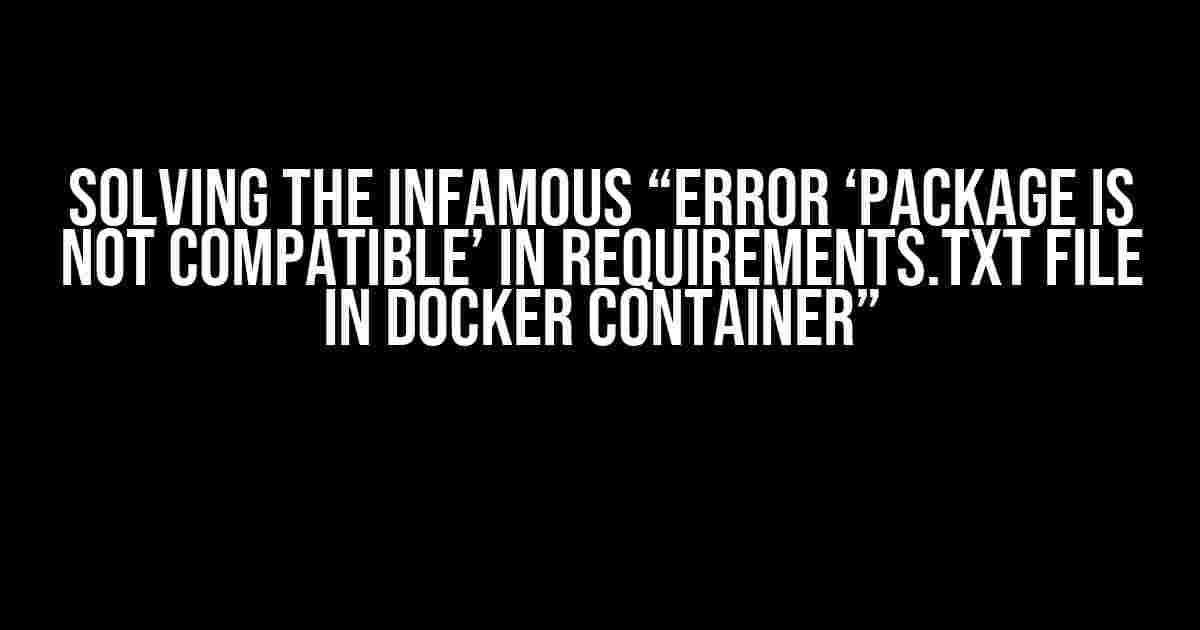 Solving the Infamous “Error ‘Package is not compatible’ in requirements.txt file in Docker container”