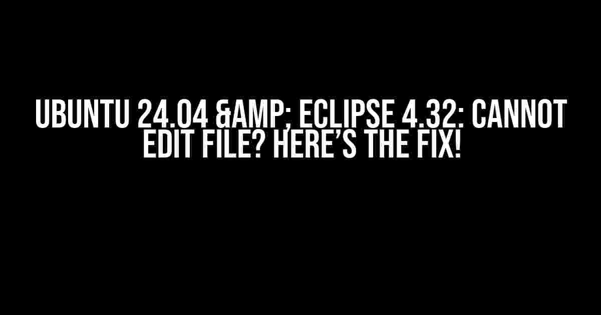 Ubuntu 24.04 & Eclipse 4.32: Cannot Edit File? Here’s the Fix!