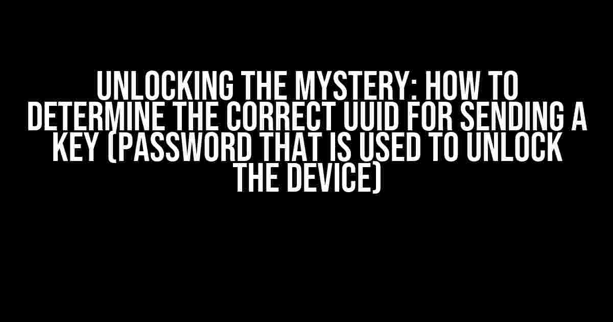 Unlocking the Mystery: How to Determine the Correct UUID for Sending a Key (Password that is used to unlock the device)