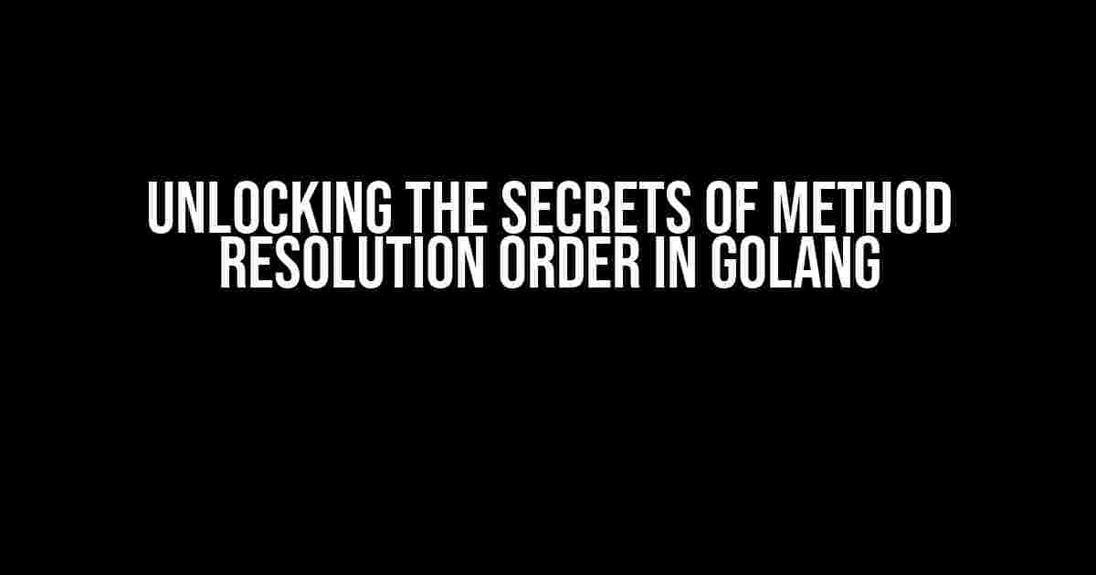 Unlocking the Secrets of Method Resolution Order in Golang